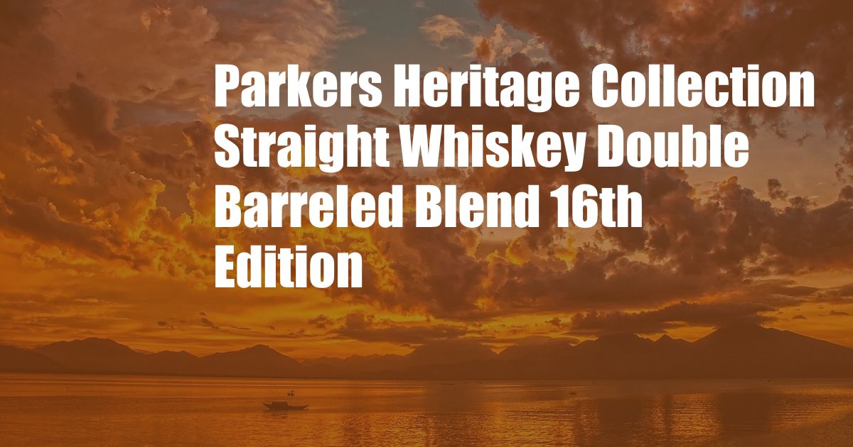Parkers Heritage Collection Straight Whiskey Double Barreled Blend 16th Edition