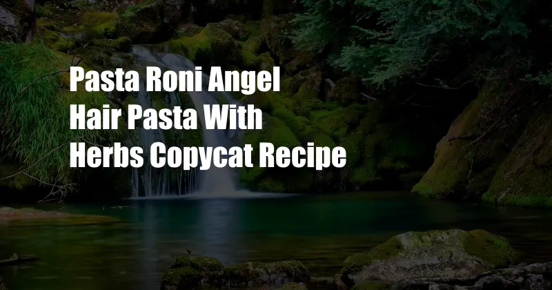 Pasta Roni Angel Hair Pasta With Herbs Copycat Recipe