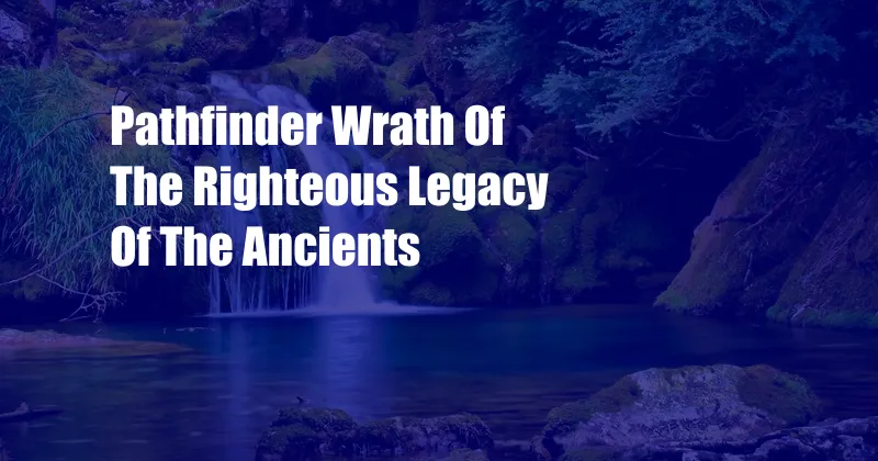 Pathfinder Wrath Of The Righteous Legacy Of The Ancients