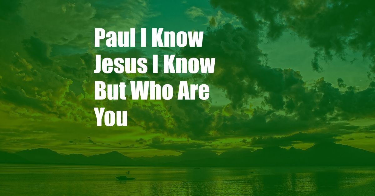 Paul I Know Jesus I Know But Who Are You