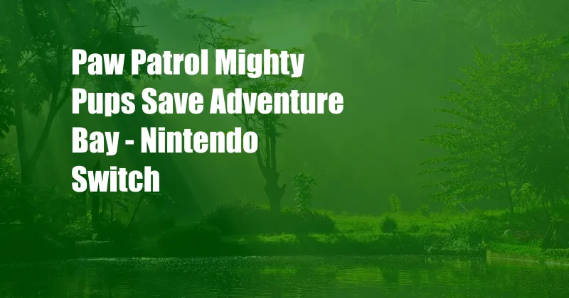 Paw Patrol Mighty Pups Save Adventure Bay - Nintendo Switch