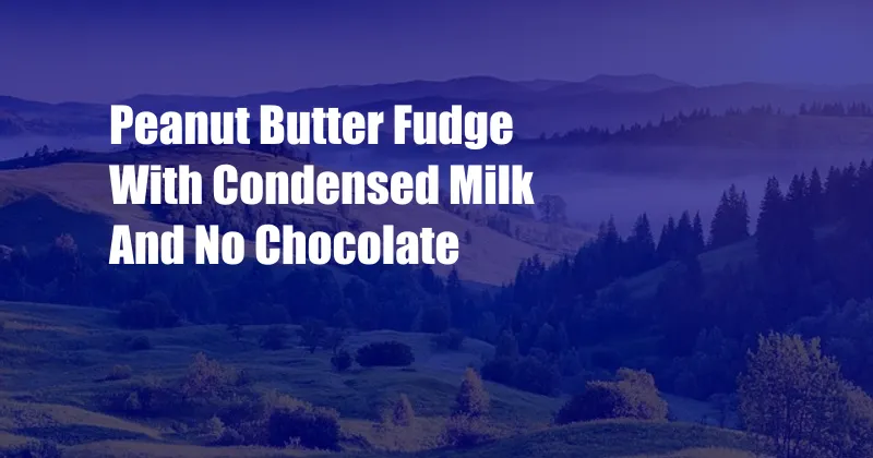 Peanut Butter Fudge With Condensed Milk And No Chocolate