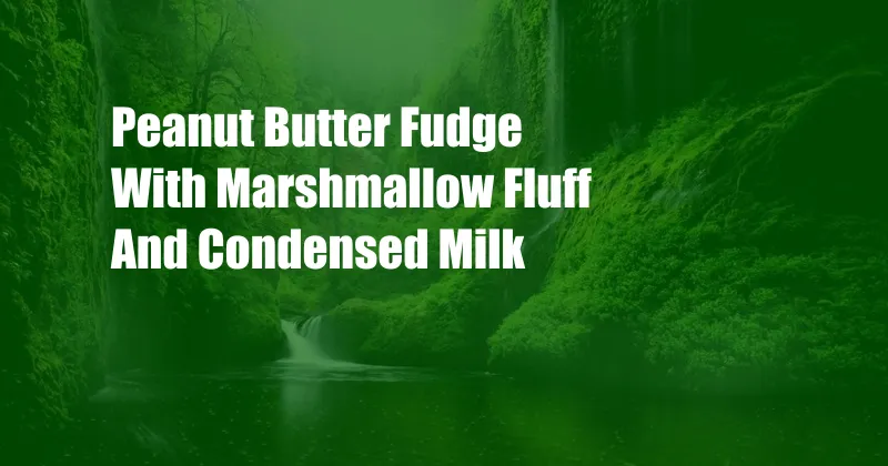 Peanut Butter Fudge With Marshmallow Fluff And Condensed Milk