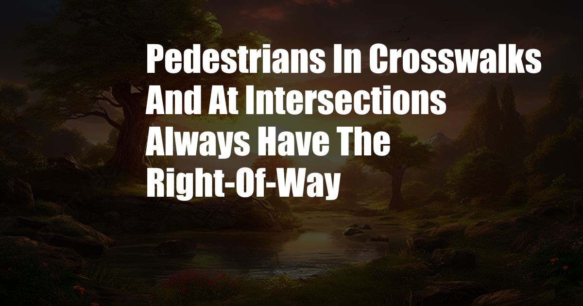 Pedestrians In Crosswalks And At Intersections Always Have The Right-Of-Way