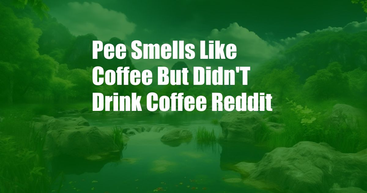 Pee Smells Like Coffee But Didn'T Drink Coffee Reddit