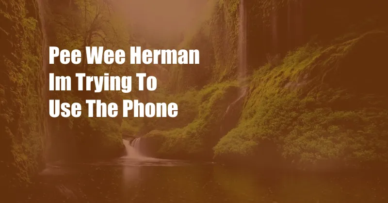 Pee Wee Herman Im Trying To Use The Phone