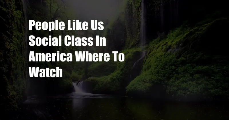 People Like Us Social Class In America Where To Watch