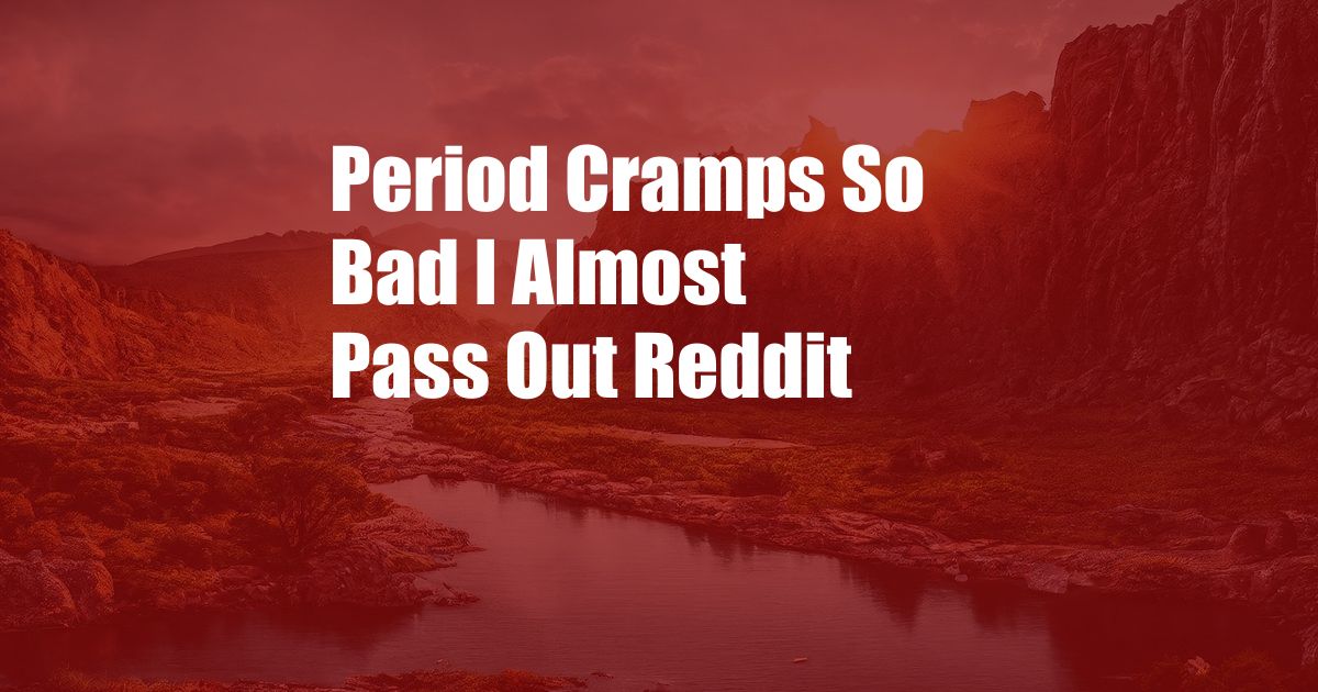 Period Cramps So Bad I Almost Pass Out Reddit