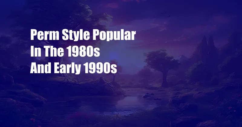 Perm Style Popular In The 1980s And Early 1990s