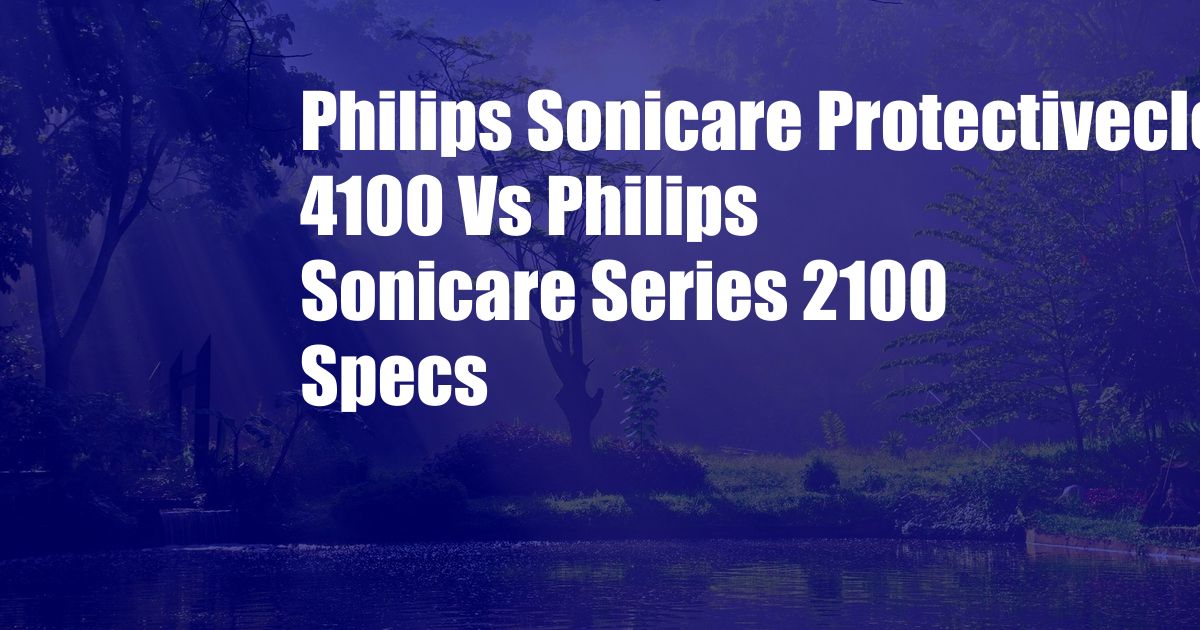 Philips Sonicare Protectiveclean 4100 Vs Philips Sonicare Series 2100 Specs