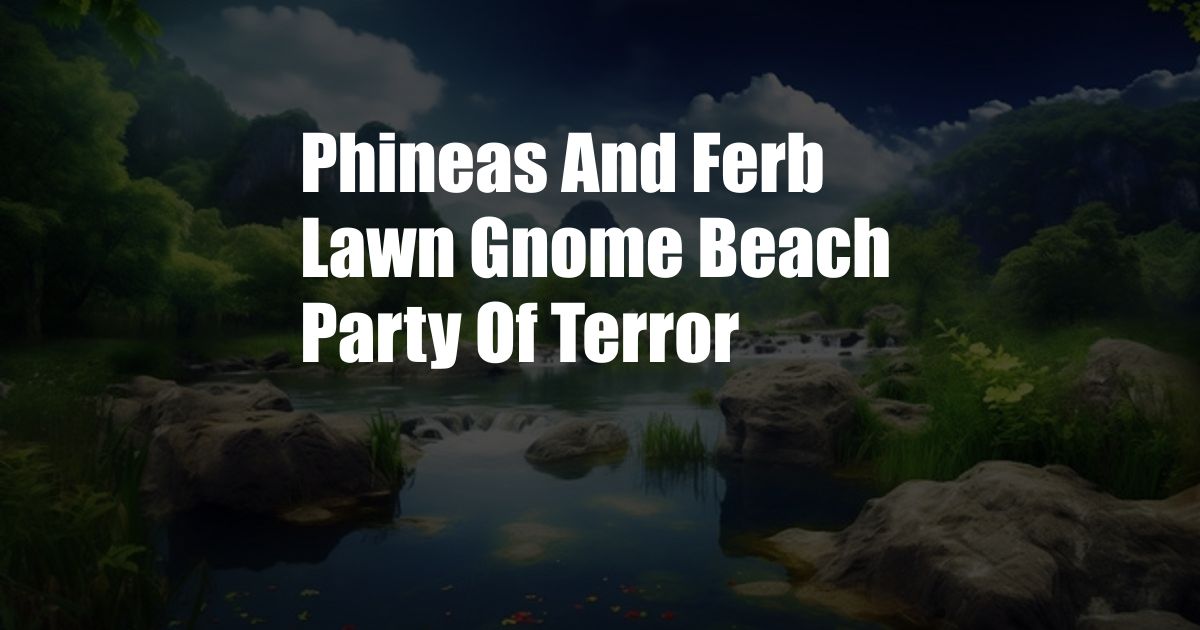 Phineas And Ferb Lawn Gnome Beach Party Of Terror