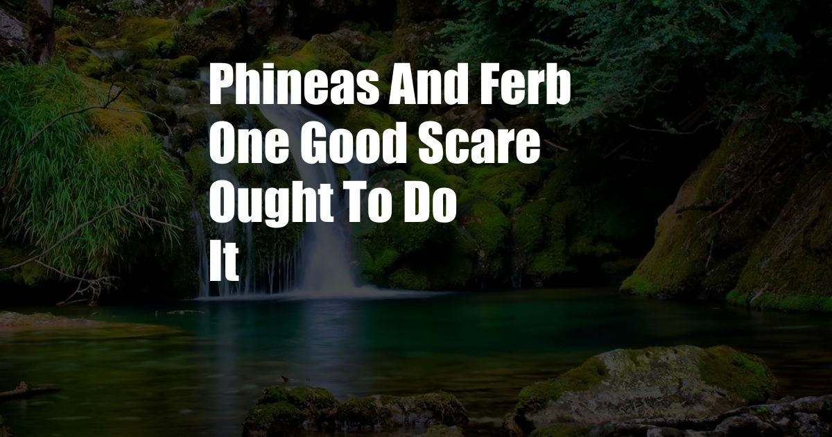 Phineas And Ferb One Good Scare Ought To Do It