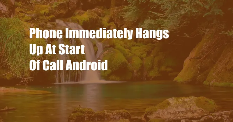 Phone Immediately Hangs Up At Start Of Call Android