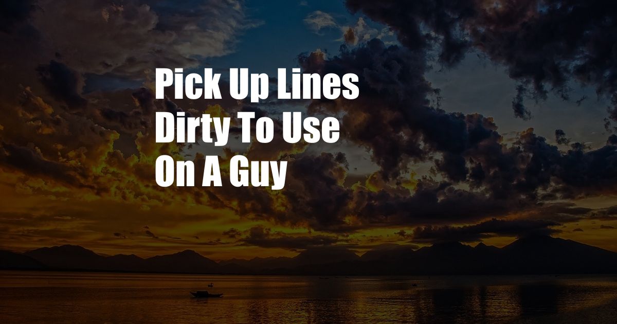 Pick Up Lines Dirty To Use On A Guy