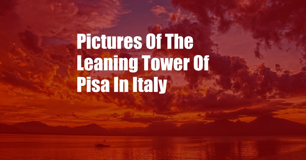 Pictures Of The Leaning Tower Of Pisa In Italy