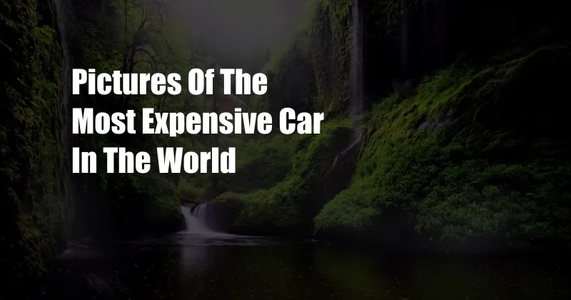 Pictures Of The Most Expensive Car In The World