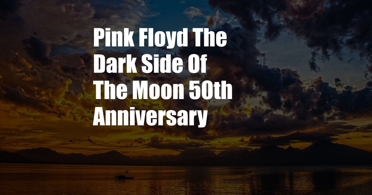 Pink Floyd The Dark Side Of The Moon 50th Anniversary