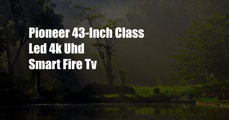 Pioneer 43-Inch Class Led 4k Uhd Smart Fire Tv