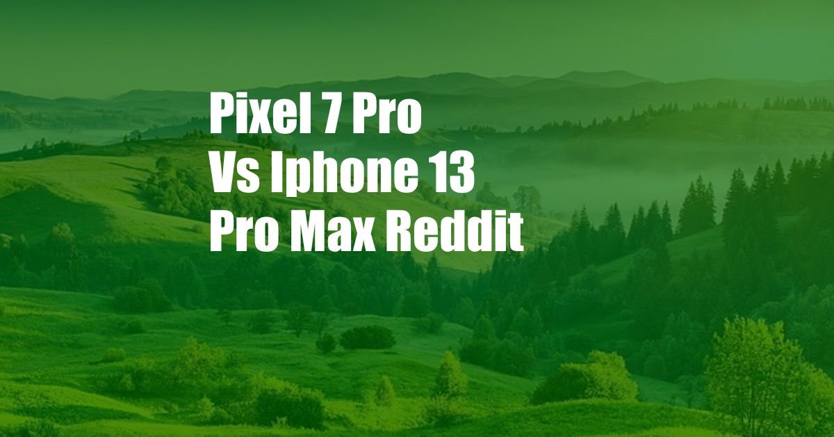 Pixel 7 Pro Vs Iphone 13 Pro Max Reddit