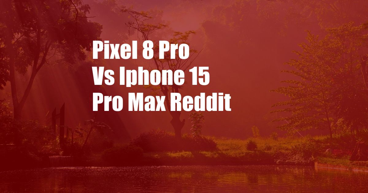 Pixel 8 Pro Vs Iphone 15 Pro Max Reddit