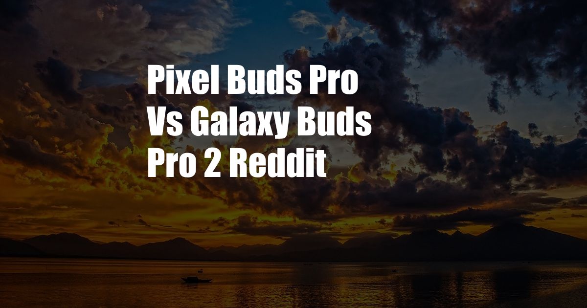 Pixel Buds Pro Vs Galaxy Buds Pro 2 Reddit