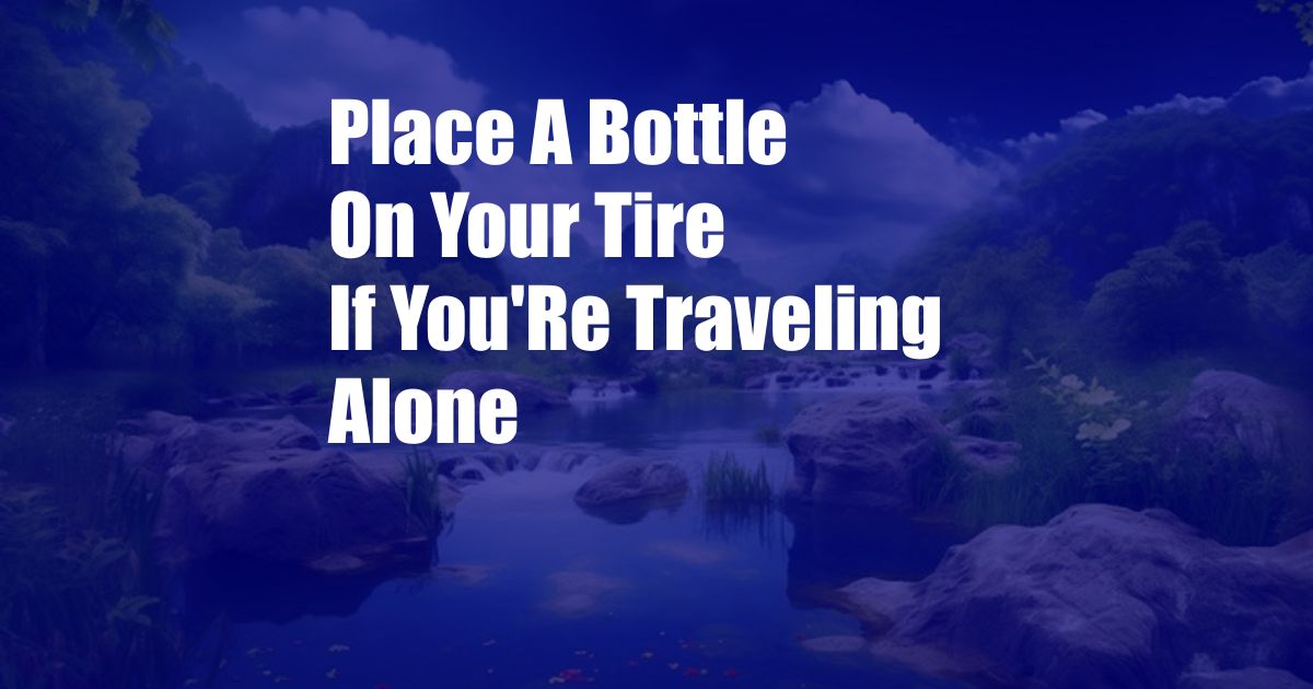 Place A Bottle On Your Tire If You'Re Traveling Alone