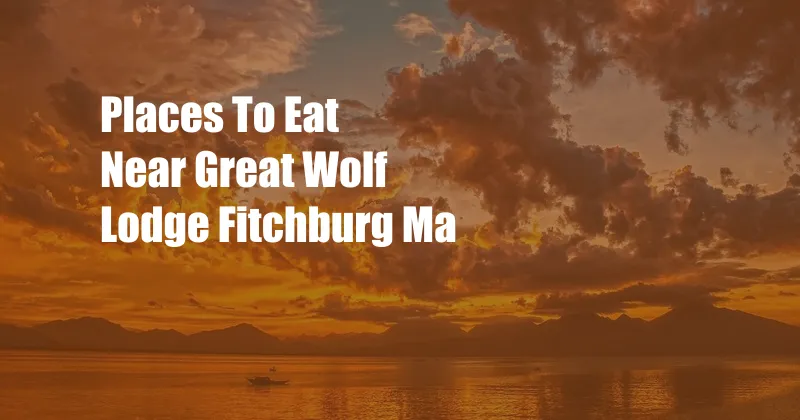Places To Eat Near Great Wolf Lodge Fitchburg Ma