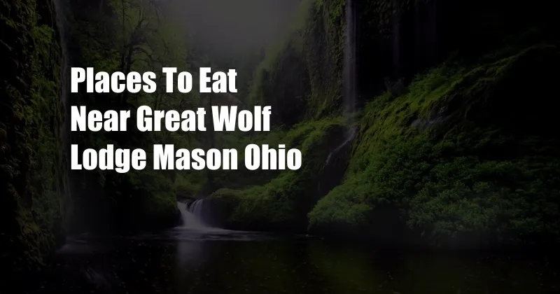 Places To Eat Near Great Wolf Lodge Mason Ohio