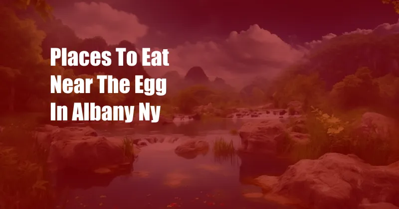 Places To Eat Near The Egg In Albany Ny