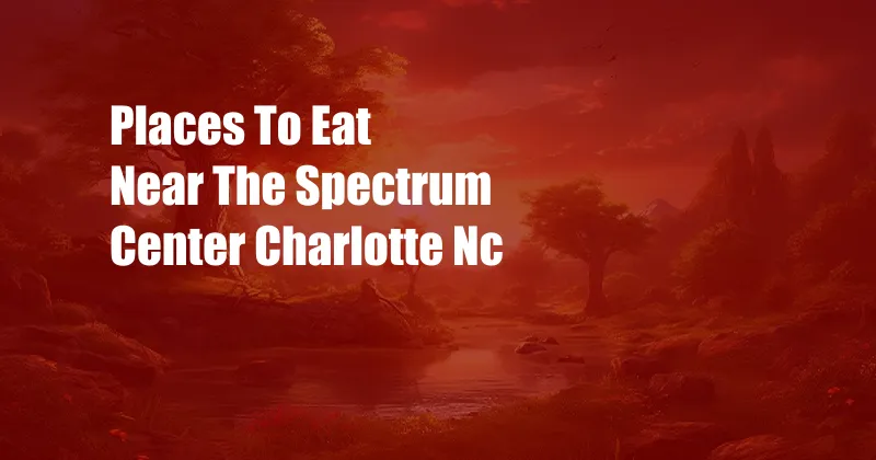 Places To Eat Near The Spectrum Center Charlotte Nc