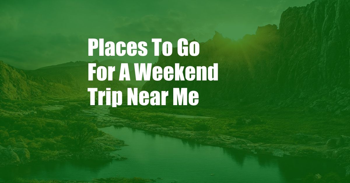 Places To Go For A Weekend Trip Near Me