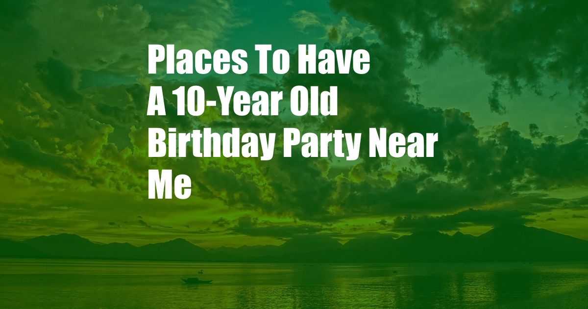 Places To Have A 10-Year Old Birthday Party Near Me