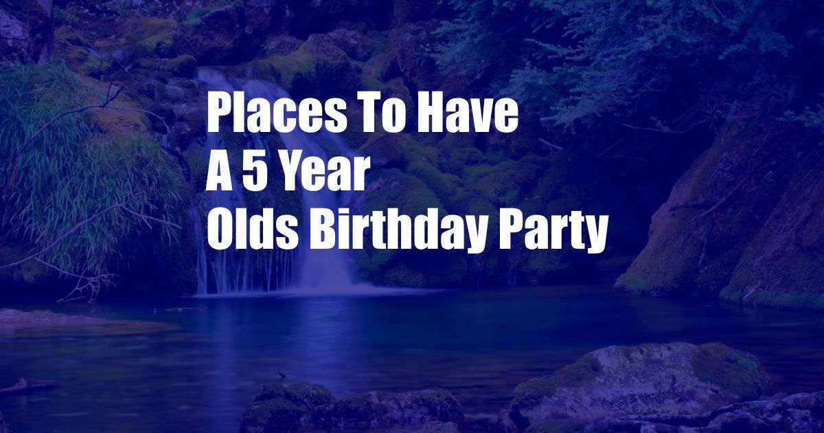 Places To Have A 5 Year Olds Birthday Party