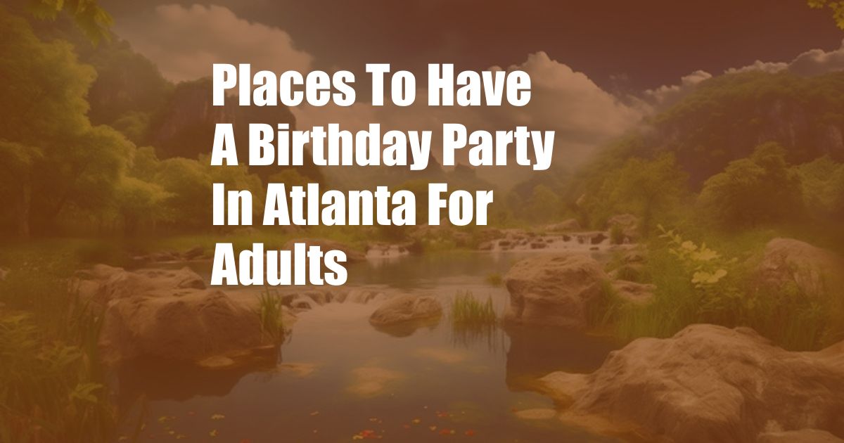 Places To Have A Birthday Party In Atlanta For Adults