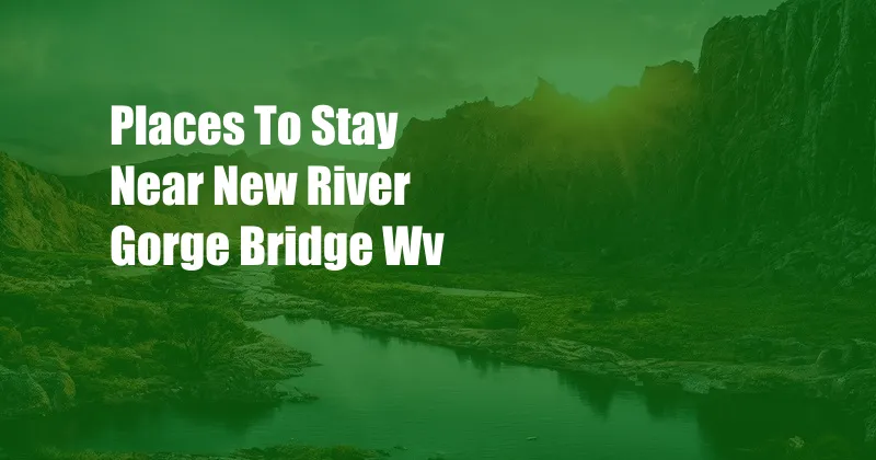 Places To Stay Near New River Gorge Bridge Wv