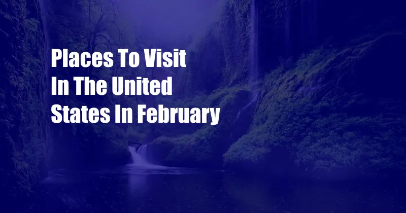 Places To Visit In The United States In February