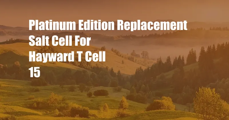 Platinum Edition Replacement Salt Cell For Hayward T Cell 15