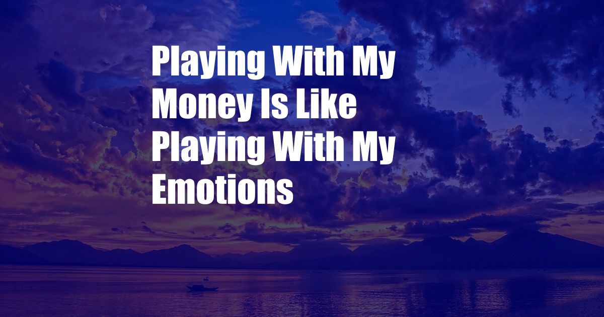 Playing With My Money Is Like Playing With My Emotions