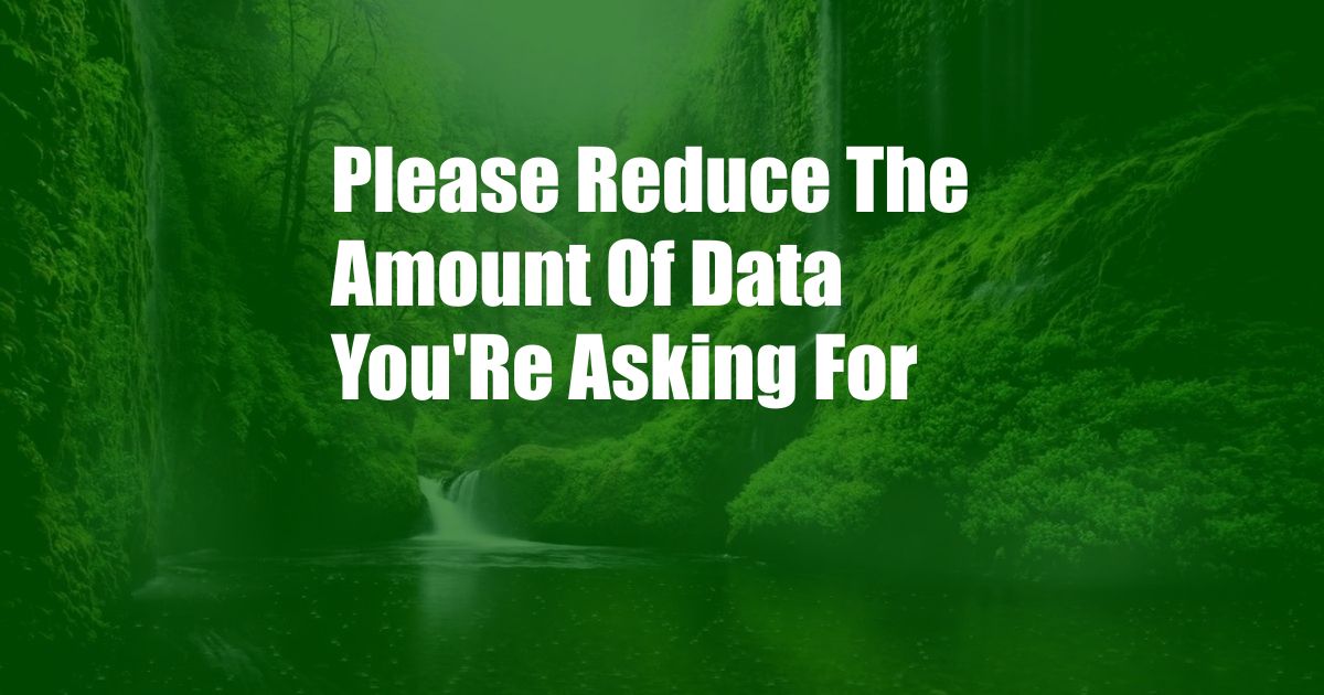 Please Reduce The Amount Of Data You'Re Asking For