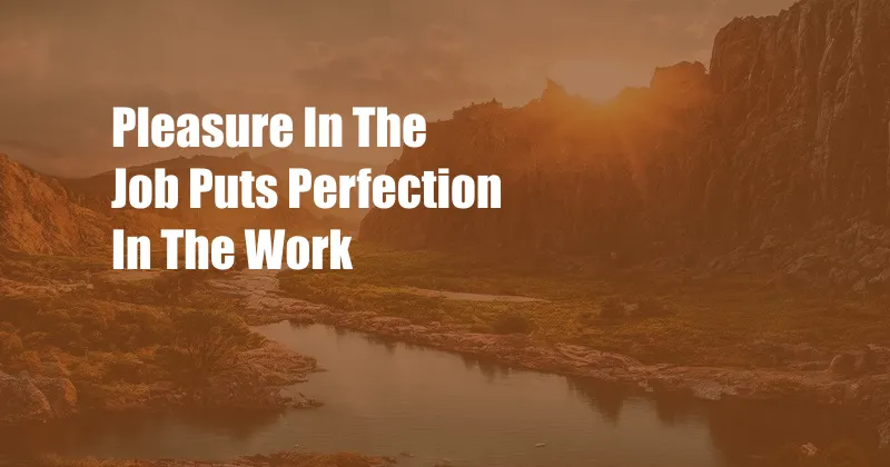 Pleasure In The Job Puts Perfection In The Work