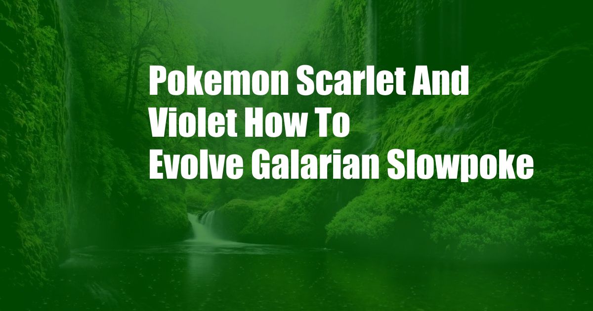 Pokemon Scarlet And Violet How To Evolve Galarian Slowpoke