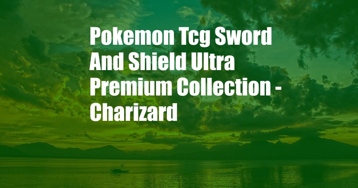 Pokemon Tcg Sword And Shield Ultra Premium Collection - Charizard