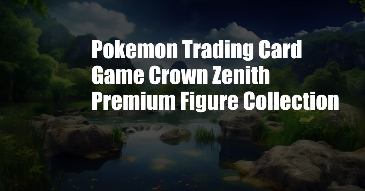 Pokemon Trading Card Game Crown Zenith Premium Figure Collection