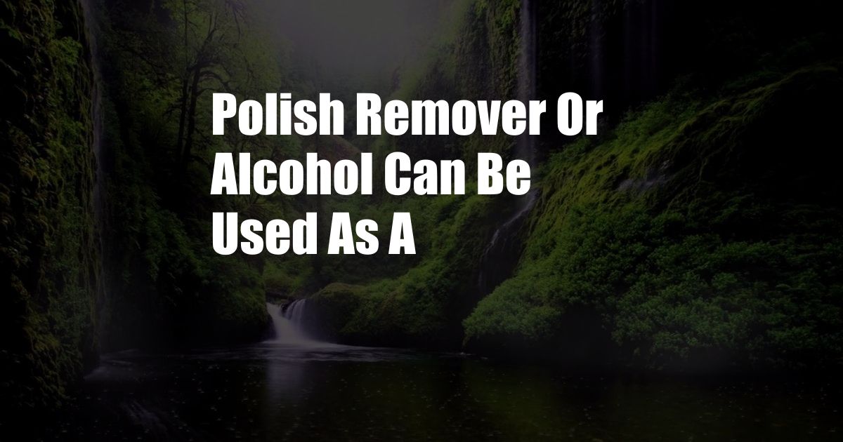 Polish Remover Or Alcohol Can Be Used As A