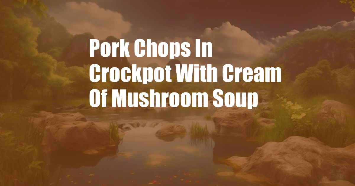 Pork Chops In Crockpot With Cream Of Mushroom Soup