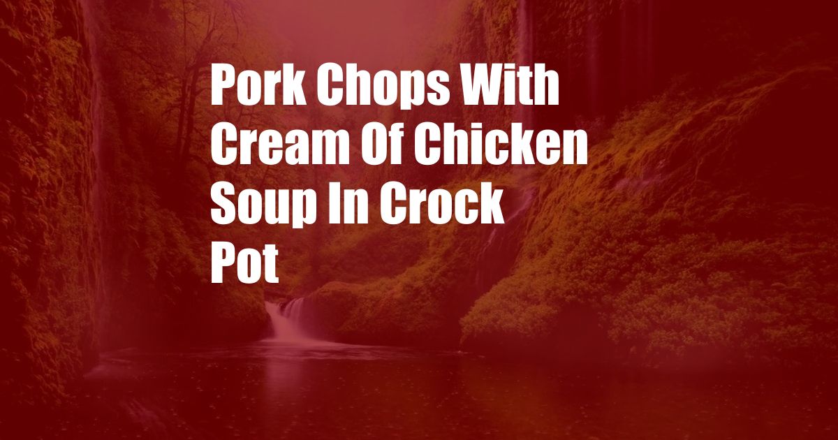 Pork Chops With Cream Of Chicken Soup In Crock Pot