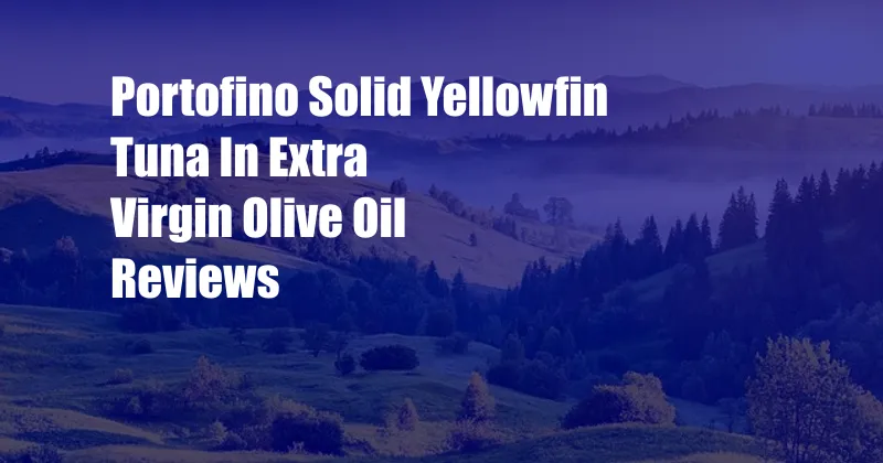 Portofino Solid Yellowfin Tuna In Extra Virgin Olive Oil Reviews