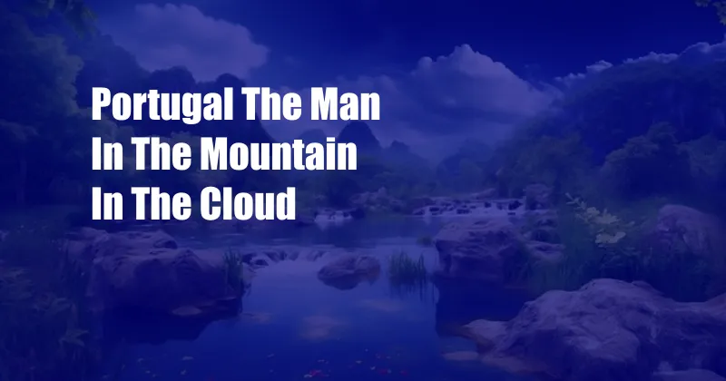 Portugal The Man In The Mountain In The Cloud