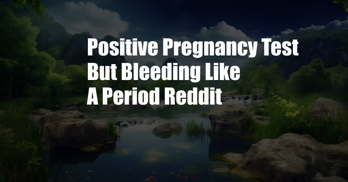 Positive Pregnancy Test But Bleeding Like A Period Reddit