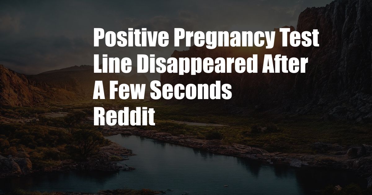 Positive Pregnancy Test Line Disappeared After A Few Seconds Reddit